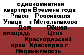 однокомнатная квартира Времена года2 › Район ­ Российская › Улица ­ п.Метальникова › Дом ­ 1 › Общая площадь ­ 39 › Цена ­ 1 305 000 - Краснодарский край, Краснодар г. Недвижимость » Квартиры продажа   . Краснодарский край,Краснодар г.